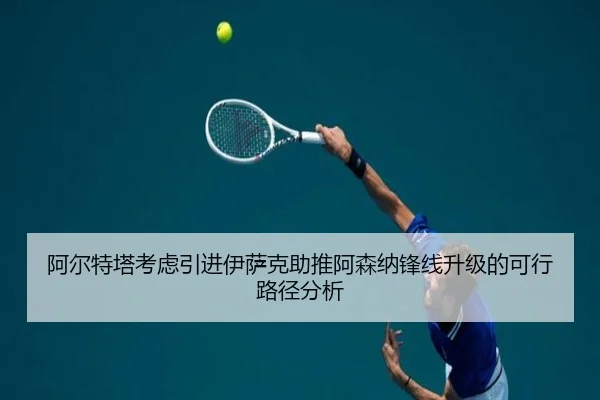 阿尔特塔考虑引进伊萨克助推阿森纳锋线升级的可行路径分析