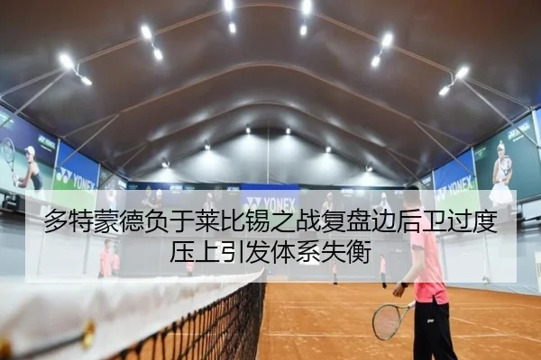 多特蒙德负于莱比锡之战复盘边后卫过度压上引发体系失衡