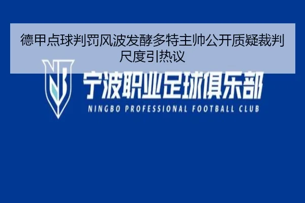 德甲点球判罚风波发酵多特主帅公开质疑裁判尺度引热议