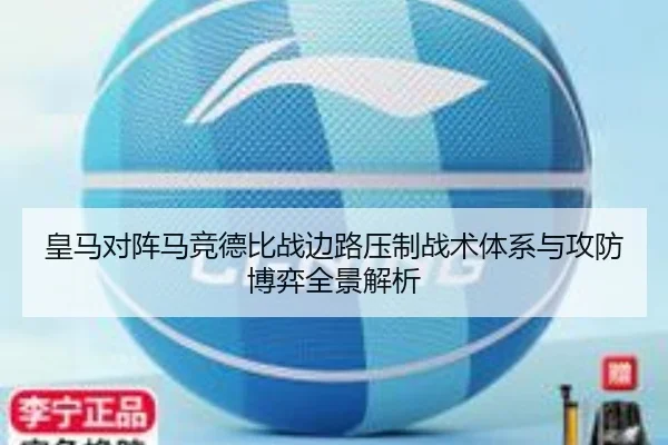 皇马对阵马竞德比战边路压制战术体系与攻防博弈全景解析